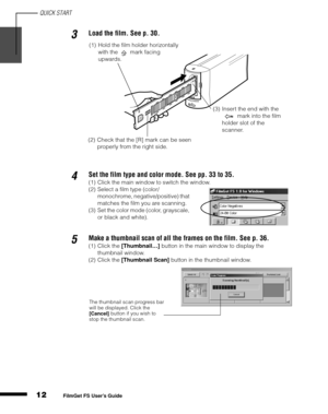 Page 14QUICK START
12
1
2
3
4
5
FilmGet FS User’s Guide
3Load the film. See p. 30.
4Set the film type and color mode. See pp. 33 to 35.
(1) Click the main window to switch the window.
(2) Select a film type (color/
monochrome, negative/positive) that 
matches the film you are scanning.
(3) Set the color mode (color, grayscale, 
or black and white).
5Make a thumbnail scan of all the frames on the film. See p. 36.
(1) Click the [Thumbnail…]
 button in the main window to display the 
thumbnail window.
(2) Click...