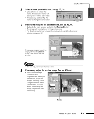 Page 15QUICK START
13
1
2
3
4
5
FilmGet FS User’s Guide
6Select a frame you wish to scan. See pp. 37, 38.
Click a frame to select that 
frame. The selected frame will 
be displayed with a red border.
If necessary, rotate or flip the 
frame to change the orientation.
7Preview the image for the selected frame. See pp. 40, 41.
Switch to the main window and click the [Preview]
 button.
The image will be displayed in the preview area.
For details on switching between the main window and the thumbnail 
window,...