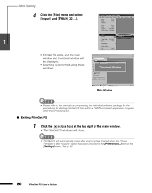 Page 22Before Scanning
20
1
2
3
4
5
FilmGet FS User’s Guide
Exiting FilmGet FS
4Click the [File] menu and select 
[Import] and [TWAIN_32...].
FilmGet FS starts, and the main 
window and thumbnail window will 
be displayed.
Scanning is performed using these 
windows.
Please refer to the manuals accompanying the individual software package for the 
procedures for starting FilmGet FS from within a TWAIN-compliant application program 
other than Photoshop LE.
1Click the   (close box) at the top right of the...