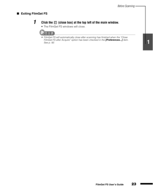 Page 25Before Scanning
23
1
2
3
4
5
FilmGet FS User’s Guide
Exiting FilmGet FS
1Click the   (close box) at the top left of the main window.
The FilmGet FS windows will close.
FilmGet FS will automatically close after scanning has finished when the “Close 
FilmGet FS after Acquire” option has been checked in the [Preferences...] item. 
See p. 92. 