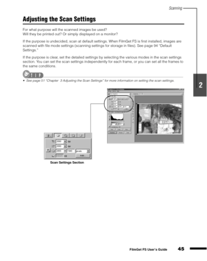 Page 47Scanning
45
1
2
3
4
5
FilmGet FS User’s Guide
Adjusting the Scan Settings
For what purpose will the scanned images be used?
Will they be printed out? Or simply displayed on a monitor?
If the purpose is undecided, scan at default settings. When FilmGet FS is first installed, images are 
scanned with file mode settings (scanning settings for storage in files). See page 94 “Default 
Settings.”
If the purpose is clear, set the detailed settings by selecting the various modes in the scan settings 
section....