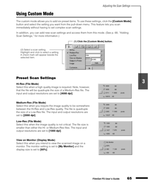 Page 67Adjusting the Scan Settings
65
1
2
3
4
5
FilmGet FS User’s Guide
Using Custom Mode
The custom mode allows you to add six preset items. To use these settings, click the [Custom Mode]
 
button and select the setting you want from the pull-down menu. This feature lets you scan 
immediately without having to set complex scan settings.
In addition, you can add new scan settings and access them from this mode. (See p. 68, “Adding 
Scan Settings,” for more information.)
Preset Scan Settings
Hi-Res (File Mode)...