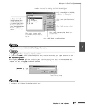 Page 69Adjusting the Scan Settings
67
1
2
3
4
5
FilmGet FS User’s Guide
The preset items cannot be deleted from the pull-down menu.
The [New...] button is grayed out and not available.
Clicking the [Copy...] button copies the selected item under the same name with “copy” added to the end.
Renaming Items
Clicking the [Rename...]
 button will display the following dialog box. Input the new name to the 
“Name” box and click [OK]
 to rename the item.
You cannot set the same name as an existing item.
Click this...