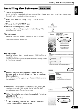 Page 5Installing the Software (Macintosh)
5
English
Installing the Software   (Macintosh)
1Turn the computer on.
Log in as the first created administrator to install the software. You cannot install the software when 
logged in using added administrator accounts. 
2Place the CanoScan Setup Utility CD-ROM in the 
drive.
3Double-click the CD-ROM icon.
4Double-click the [SetUp] icon.
After you select your language, the CanoScan Setup Utility 
main menu will display. 
5Click [Install].
Read the Notes on Software...