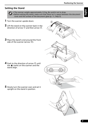 Page 7Positioning the Scanner
7
English
Setting the Stand
1Turn the scanner upside down.
2Lift the stand on the scanner back in the 
direction of arrow 
c and then arrow d. 
3Place the stands end around the front 
side of the scanner (arrow 
e). 
4Push to the direction of arrow f until 
the 
S marks on the scanner and the 
stand align.
5Slowly turn the scanner over and set it 
upright on the stand in position. 
• The scanner weighs approximately 2.0 kg. Be careful not to drop.
• Before setting the stand, make...