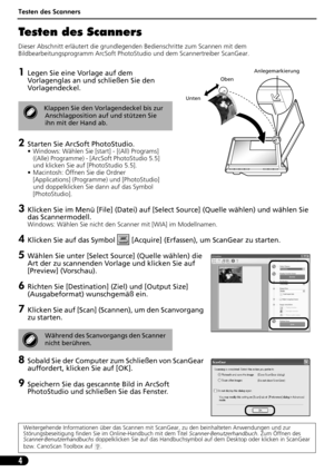 Page 25Testen des Scanners
4
Testen des Scanners 
Dieser Abschnitt erläutert die grundlegenden Bedienschritte zum Scannen mit dem 
Bildbearbeitungsprogramm ArcSoft PhotoStudio und dem Scannertreiber ScanGear.
1Legen Sie eine Vorlage auf dem 
Vorlagenglas an und schließen Sie den 
Vorlagendeckel.
2Starten Sie ArcSoft PhotoStudio.
• Windows: Wählen Sie [start] - [(All) Programs] 
((Alle) Programme) - [ArcSoft PhotoStudio 5.5] 
und klicken Sie auf [PhotoStudio 5.5].
• Macintosh: Öffnen Sie die Ordner...