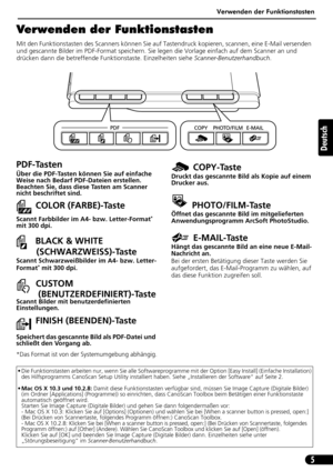 Page 26Verwenden der Funktionstasten
5
Deutsch
Verwenden der Funktionstasten
Mit den Funktionstasten des Scanners können Sie auf Tastendruck kopieren, scannen, eine E-Mail versenden 
und gescannte Bilder im PDF-Format speichern. Sie legen die Vorlage einfach auf dem Scanner an und 
drücken dann die betreffende Funktionstaste. Einzelheiten siehe Scanner-Benutzerhandbuch.
• Die Funktionstasten arbeiten nur, wenn Sie alle Softwareprogramme mit der Option [Easy Install] (Einfache Installation) 
des Hilfsprogramms...