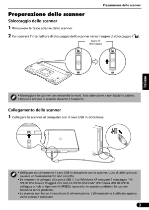 Page 34Preparazione dello scanner
3
Italiano
Preparazione dello scanner
Sbloccaggio dello scanner
1Rimuovere le fasce adesive dallo scanner.
2Far scorrere l’interruttore di bloccaggio dello scanner verso il segno di sbloccaggio (). 
Collegamento dello scanner
1Collegare lo scanner al computer con il cavo USB in dotazione.
• Maneggiare lo scanner con entrambe le mani. Fare attenzione a non lasciarlo cadere.
• Bloccare sempre lo scanner durante il trasporto.
• Utilizzare esclusivamente il cavo USB in dotazione...