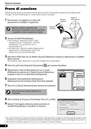 Page 35Prova di scansione
4
Prova di scansione 
Questa sezione illustra le procedure di base della scansione utilizzando il programma di elaborazione 
immagini, ArcSoft PhotoStudio, e il driver dello scanner, ScanGear.
1Posizionare un oggetto sul vetro dei 
documenti e chiudere il coperchio.
2Avviare ArcSoft PhotoStudio.
• Per Windows: Selezionare [start] - [(All) 
Programs] ((Tutti i) Programmi) - [ArcSoft 
PhotoStudio 5.5], quindi fare clic su 
[PhotoStudio 5.5].
• Per Macintosh: Aprire le cartelle...