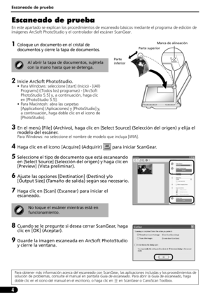 Page 45Escaneado de prueba
4
Escaneado de prueba 
En este apartado se explican los procedimientos de escaneado básicos mediante el programa de edición de 
imágenes ArcSoft PhotoStudio y el controlador del escáner ScanGear.
1Coloque un documento en el cristal de 
documentos y cierre la tapa de documentos.
2Inicie ArcSoft PhotoStudio.
• Para Windows: seleccione [start] (Inicio) - [(All) 
Programs] ((Todos los) programas) - [ArcSoft 
PhotoStudio 5.5] y, a continuación, haga clic 
en [PhotoStudio 5.5].
• Para...