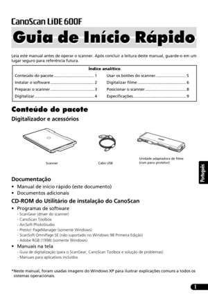 Page 521
Português
Leia este manual antes de operar o scanner. Após concluir a leitura deste manual, guarde-o em um
lugar seguro para referência futura.
Conteúdo do pacote
Digitalizador e acessórios
Documentação
• Manual de início rápido (este documento)
• Documentos adicionais
CD-ROM do Utilitário de instalação do CanoScan
• Programas de software
- ScanGear (driver do scanner)
- CanoScan Toolbox
- ArcSoft PhotoStudio
- Presto! PageManager (somente Windows)
- ScanSoft OmniPage SE (não suportado no Windows 98...