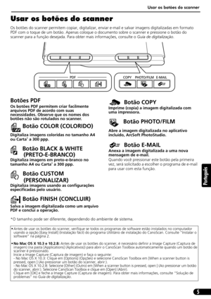 Page 56Usar os botões do scanner
5
Português
Usar os botões do scanner
Os botões do scanner permitem copiar, digitalizar, enviar e-mail e salvar imagens digitalizadas em formato 
PDF com o toque de um botão. Apenas coloque o documento sobre o scanner e pressione o botão do 
scanner para a função desejada. Para obter mais informações, consulte o Guia de digitalização.
*O tamanho pode ser diferente, dependendo do ambiente de sistema.
• Antes de usar os botões do scanner, verifique se todos os programas de...