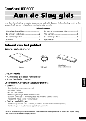 Page 621
Nederlands
Lees deze handleiding voordat u deze scanner gebruikt. Bewaar de handleiding nadat u deze
gelezen heeft op een veilige plaats voor toekomstig gebruik.
Inhoud van het pakket
Scanner en toebehoren
Documentatie
• Aan de Slag gids (deze handleiding)
• Aanvullende documenten
Cd-rom met CanoScan-setupprogramma
•Software
- ScanGear (scannerstuurprogramma)
- CanoScan Toolbox
- ArcSoft PhotoStudio
- Presto! PageManager (enkel voor Windows)
- ScanSoft OmniPage SE (niet compatibel met Windows 98 First...