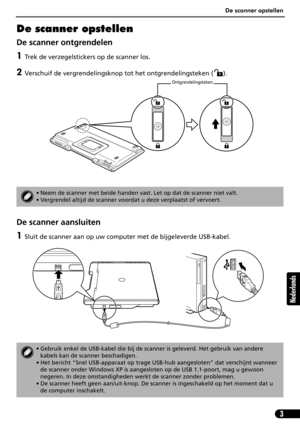 Page 64De scanner opstellen
3
Nederlands
De scanner opstellen
De scanner ontgrendelen
1Trek de verzegelstickers op de scanner los.
2Verschuif de vergrendelingsknop tot het ontgrendelingsteken ( ). 
De scanner aansluiten
1Sluit de scanner aan op uw computer met de bijgeleverde USB-kabel.
• Neem de scanner met beide handen vast. Let op dat de scanner niet valt.
• Vergrendel altijd de scanner voordat u deze verplaatst of vervoert.
• Gebruik enkel de USB-kabel die bij de scanner is geleverd. Het gebruik van andere...