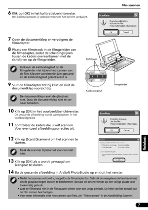 Page 68Film scannen
7
Nederlands
6Klik op [OK] in het kalibratieberichtvenster.
Het kalibratieproces is voltooid wanneer het bericht verdwijnt. 
7Open de documentklep en vervolgens de 
filmadapter.
8Plaats een filmstrook in de filmgeleider van 
de filmadapter, zodat de scheidingslijnen 
tussen de kaders overeenkomen met de 
richtlijnen op de filmgeleider.
9Sluit de filmadapter tot hij klikt en sluit de 
documentklep voorzichtig.
10 Klik op [OK] in het voorbeeldberichtvenster.
De gescande afbeelding wordt...