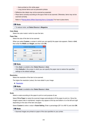 Page 108•Items printed on thin white paper•
Long narrow items such as panoramic photos
•
Reflective disc labels may not be scanned as expected.
•
Place items correctly according to the type of item to be scanned. Otherwise, items may not bescanned correctly.
Refer to "
Placing Items (When Scanning from a Computer) " for how to place items.
Note
•
To reduce moire, set Select Source to Magazine .
Color Mode Select the color mode in which to scan the item.
Paper Size Select the size of the item to be...