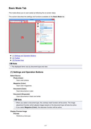 Page 157Basic Mode TabThis mode allows you to scan easily by following the on-screen steps.This section describes the settings and functions available on the  Basic Mode tab.
(1) Settings and Operation Buttons
(2) Toolbar
(3) Preview Area
Note
•
The displayed items vary by document type and view.
(1) Settings and Operation Buttons Select Source Photo (Color) Scan color photos.
Magazine (Color) Scan color magazines.
Document (Color) Scan documents in color.
Document (Grayscale) Scan documents in black and white....