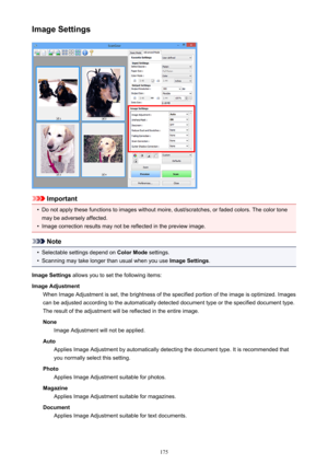 Page 175Image Settings
Important
•
Do not apply these functions to images without moire, dust/scratches, or faded colors. The color tone
may be adversely affected.
•
Image correction results may not be reflected in the preview image.
Note
•
Selectable settings depend on  Color Mode settings.
•
Scanning may take longer than usual when you use  Image Settings.
Image Settings  allows you to set the following items:
Image Adjustment When Image Adjustment is set, the brightness of the specified portion of the image...