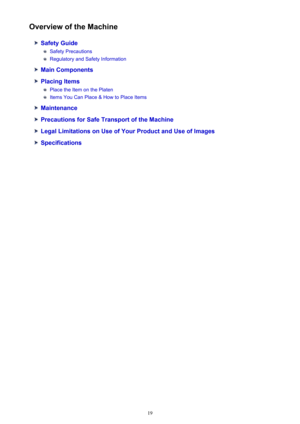 Page 19Overview of the Machine
Safety Guide
Safety Precautions
Regulatory and Safety Information
Main Components
Placing Items
Place the Item on the Platen
Items You Can Place & How to Place Items
Maintenance
Precautions for Safe Transport of the Machine
Legal Limitations on Use of Your Product and Use of Images
Specifications
19 