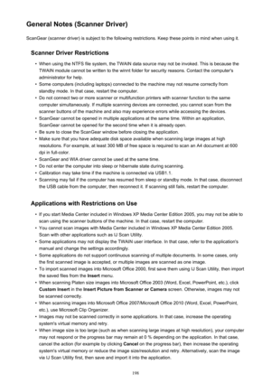 Page 198General Notes (Scanner Driver)ScanGear (scanner driver) is subject to the following restrictions. Keep these points in mind when using it.
Scanner Driver Restrictions•
When using the NTFS file system, the TWAIN data source may not be invoked. This is because theTWAIN module cannot be written to the winnt folder for security reasons. Contact the computer's
administrator for help.
•
Some computers (including laptops) connected to the machine may not resume correctly from standby mode. In that case,...