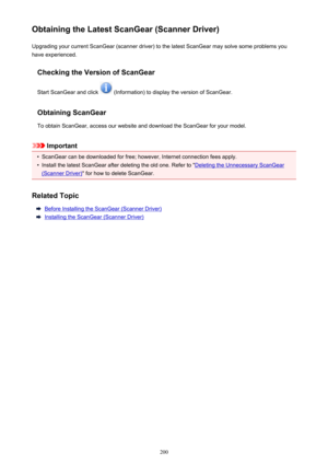 Page 200Obtaining the Latest ScanGear (Scanner Driver)Upgrading your current ScanGear (scanner driver) to the latest ScanGear may solve some problems youhave experienced.
Checking the Version of ScanGear
Start ScanGear and click 
 (Information) to display the version of ScanGear.
Obtaining ScanGear
To obtain ScanGear, access our website and download the ScanGear for your model.
Important
•
ScanGear can be downloaded for free; however, Internet connection fees apply.
•
Install the latest ScanGear after deleting...