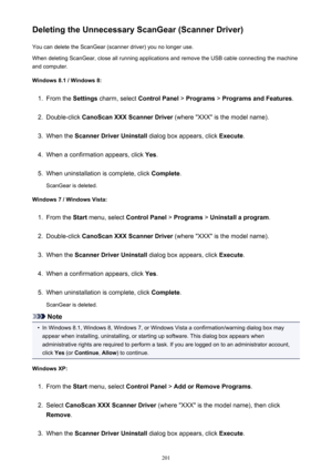 Page 201Deleting the Unnecessary ScanGear (Scanner Driver)You can delete the ScanGear (scanner driver) you no longer use.
When deleting ScanGear, close all running applications and remove the USB cable connecting the machine
and computer.
Windows 8.1 / Windows 8:1.
From the  Settings charm, select  Control Panel > Programs  > Programs and Features .
2.
Double-click CanoScan XXX Scanner Driver  (where "XXX" is the model name).
3.
When the Scanner Driver Uninstall  dialog box appears, click Execute.
4....