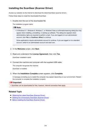 Page 204Installing the ScanGear (Scanner Driver)Access our website via the Internet to download the latest ScanGear (scanner driver).
Follow these steps to install the downloaded ScanGear.1.
Double-click the icon of the downloaded file.
The installation program starts.
Note
•
In Windows 8.1, Windows 8, Windows 7, or Windows Vista a confirmation/warning dialog box may appear when installing, uninstalling, or starting up software. This dialog box appears when
administrative rights are required to perform a task....