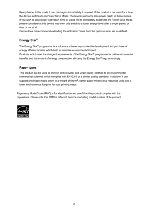 Page 24Ready Mode. In this mode it can print again immediately if required. If the product is not used for a time,the device switches to its Power Save Mode. The devices consume less power (Watt) in these modes.
If you wish to set a longer Activation Time or would like to completely deactivate the Power Save Mode,
please consider that this device may then only switch to a lower energy level after a longer period of
time or not at all.
Canon does not recommend extending the Activation Times from the optimum ones...