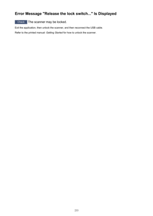 Page 233Error Message "Release the lock switch..." Is Displayed
Check The scanner may be locked.
Exit the application, then unlock the scanner, and then reconnect the USB cable.
Refer to the printed manual:  Getting Started for how to unlock the scanner.
233 