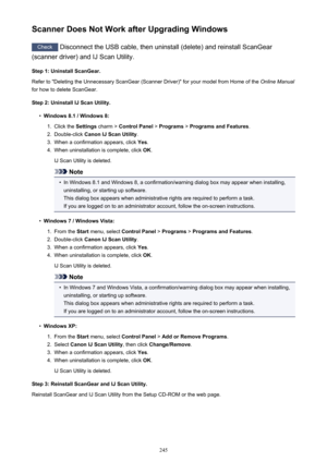 Page 245Scanner Does Not Work after Upgrading Windows
Check Disconnect the USB cable, then uninstall (delete) and reinstall ScanGear
(scanner driver) and IJ Scan Utility.
Step 1: Uninstall ScanGear.
Refer to "Deleting the Unnecessary ScanGear (Scanner Driver)" for your model from Home of the  Online Manual
for how to delete ScanGear.
Step 2: Uninstall IJ Scan Utility.
•
Windows 8.1 / Windows 8:
1.
Click the  Settings charm >  Control Panel  > Programs  > Programs and Features .
2.
Double-click Canon IJ...