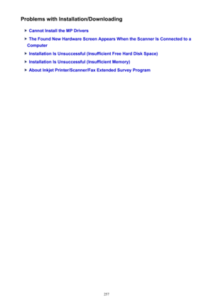 Page 257Problems with Installation/Downloading
Cannot Install the MP Drivers
The Found New Hardware Screen Appears When the Scanner Is Connected to a
Computer
Installation Is Unsuccessful (Insufficient Free Hard Disk Space)
Installation Is Unsuccessful (Insufficient Memory)
About Inkjet Printer/Scanner/Fax Extended Survey Program
257 