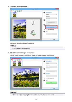 Page 509.Click Start Scanning Image 2 .
The second item is scanned and appears in  2.
Note
•
Click  Cancel  to cancel the scan.
10.
Adjust the scanned images as required.
Use the Toolbar to rotate or zoom in/out, or drag the images to adjust their positions.
Note
•
Select the  Adjust cropping frames  checkbox to specify the area to be saved.
50 