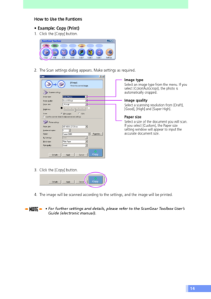 Page 1414
How to Use the Funtions
¥ Example: Copy (Print)
1. Click the [Copy] button.
2. The Scan settings dialog appears. Make settings as required.
3. Click the [Copy] button.
4. The image will be scanned according to the settings, and the image will be printed.
¥ For further settings and details, please refer to the ScanGear Toolbox UserÕs
Guide (electronic manual).
Image type
Select an image type from the menu. If you
select [Color(Autocrop)], the photo is
automatically cropped.
Image quality
Select a...