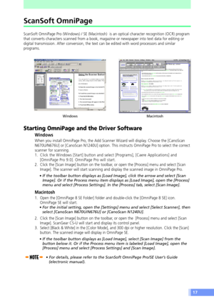 Page 1717
ScanSoft OmniPage
ScanSoft OmniPage Pro (Windows) / SE (Macintosh)  is an optical character recognition (OCR) program
that converts characters scanned from a book, magazine or newspaper into text data for editing or
digital transmission. After conversion, the text can be edited with word processors and similar
programs.
Starting OmniPage and the Driver Software
Windows
When you install OmniPage Pro, the Add Scanner Wizard will display. Choose the [CanoScan
N670U/N676U] or [CanoScan N1240U] option....