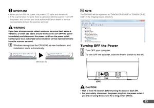 Page 2323
IMPORTANT
When you turn ON the power, the power LED lights and remains lit.
If the scanner does not work, there is a problem with the scanner. Turn OFF 
the power, and contact your local authorized Canon dealer or service 
representative to have the scanner serviced.
WARNING
If you hear strange sounds, detect smoke or abnormal heat, sense a 
vibration, or smell odd odors around the scanner, turn OFF the power 
immediately and disconnect the power cord from the power outlet. 
Contact your local...