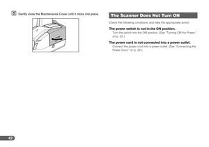 Page 4242
EGently close the Maintenance Cover until it clicks into place.
Check the following conditions, and take the appropriate action.
The power switch is not in the ON position.Turn the switch into the ON position. (See “Turning ON the Power,” 
on p. 22.)
The power cord is not connected into a power outlet.Connect the power cord into a power outlet. (See “Connecting the 
Power Cord,” on p. 22.)
The Scanner Does Not Turn ON 