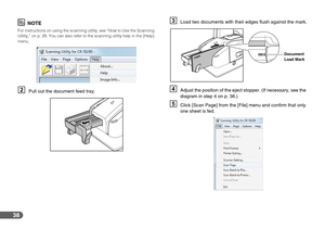 Page 3838
NOTE
For instructions on using the scanning utility, see “How to Use the Scanning 
Utility,” on p. 28. You can also refer to the scanning utility help in the [Help] 
menu.
BPull out the document feed tray.
CLoad two documents with their edges flush against the mark.
DAdjust the position of the eject stopper. (If necessary, see the 
diagram in step 4 on p. 36.)
EClick [Scan Page] from the [File] menu and confirm that only 
one sheet is fed.
Document 
Load Mark 