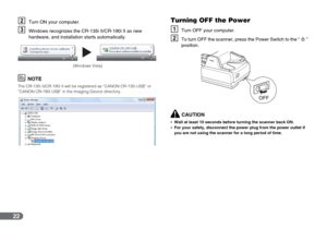 Page 2222
BTurn ON your computer.
CWindows recognizes the CR-135i II/CR-190i II as new 
hardware, and installation starts automatically.
NOTE
The CR-135i II/CR-190i II will be registered as “CANON CR-135i USB” or 
“CANON CR-190i USB” in the Imaging Device directory.
Turning OFF the Power
ATurn OFF your computer.
BTo turn OFF the scanner, press the Power Switch to the “ ” 
position.
CAUTION
•Wait at least 10 seconds before turning the scanner back ON.
•For your safety, disconnect the power plug from the power...