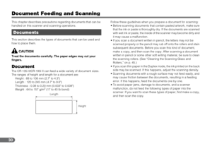 Page 3030
Document Feeding and Scanning
This chapter describes precautions regarding documents that can be 
handled on this scanner and scanning operations.
This section describes the types of documents that can be used and 
how to place them.
CAUTION
Treat the documents carefully. The paper edges may cut your 
fingers.
DocumentThe CR-135i II/CR-190i II can feed a wide variety of document sizes. 
The ranges of height and length for a document are:
Height : 68 to 108 mm (2.7 to 4.3)
Length : 120 to 245 mm (4.7...