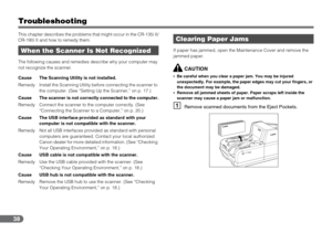 Page 3838
Troubleshooting
This chapter describes the problems that might occur in the CR-135i II/
CR-190i II and how to remedy them.
The following causes and remedies describe why your computer may 
not recognize the scanner.If paper has jammed, open the Maintenance Cover and remove the 
jammed paper.
CAUTION
•Be careful when you clear a paper jam. You may be injured 
unexpectedly. For example, the paper edges may cut your fingers, or 
the document may be damaged.
•Remove all jammed sheets of paper. Paper...