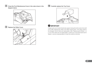 Page 4747
HClose the Front Maintenance Cover in the order shown in the 
diagram below.
IReplace the Roller Cover.
JCarefully replace the Top Cover.
IMPORTANT
If paper jams and double feeds (two papers being fed at the same time) still 
occur after cleaning the rollers, the rollers may be worn. The rollers need to 
be changed. Some rollers are replaceable. (See “Replacing the Rollers,” on 
p. 54.) If the rollers are not replaceable, contact your local authorized Canon 
dealer or service representative to have...