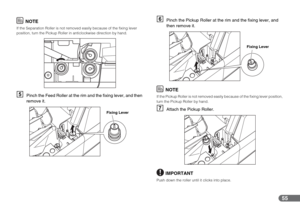 Page 5555
NOTE
If the Separation Roller is not removed easily because of the fixing lever 
position, turn the Pickup Roller in anticlockwise direction by hand.
EPinch the Feed Roller at the rim and the fixing lever, and then 
remove it.
FPinch the Pickup Roller at the rim and the fixing lever, and 
then remove it.
NOTE
If the Pickup Roller is not removed easily because of the fixing lever position, 
turn the Pickup Roller by hand.
GAttach the Pickup Roller.
IMPORTANT
Push down the roller until it clicks into...