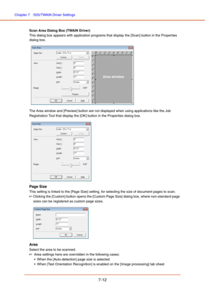 Page 111Chapter 7  ISIS/TWAIN Driver Settings
7-12
Scan Area Dialog Box (TWAIN Driver)
This dialog box appears with application programs that display the [Scan] button in the Properties 
dialog box.
 
The Area window and [Preview] button are not displayed when using applications like the Job 
Registration Tool that display the [OK] button in the Properties dialog box.
 
Page Size
This setting is linked to the [Page Size] setting, for selecting the size of document pages to scan.
☞Clicking the [Custom] button...