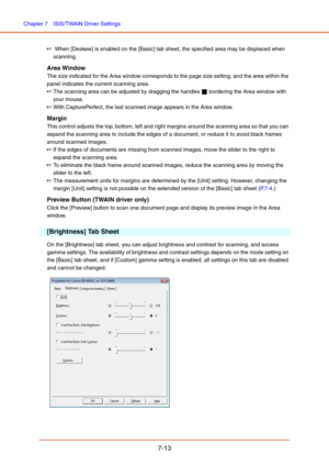 Page 112Chapter 7  ISIS/TWAIN Driver Settings
7-13
☞ When [Deskew] is enabled on the [Basic] tab sheet, the specified area may be displaced when 
scanning.
Area Window
The size indicated for the Area window corresponds to the page size setting, and the area within the 
panel indicates the current scanning area. 
☞The scanning area can be adjusted by dragging the handles   bordering the Area window with 
your mouse.
☞With CapturePerfect, the last scanned image appears in the Area window.
Margin
This control...