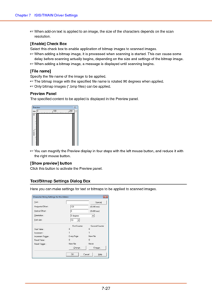 Page 126Chapter 7  ISIS/TWAIN Driver Settings
7-27
☞When add-on text is applied to an image, the size of the characters depends on the scan 
resolution.
[Enable] Check Box
Select this check box to enable application of bitmap images to scanned images.
☞When adding a bitmap image, it is processed when scanning is started. This can cause some 
delay before scanning actually begins, depending on the size and settings of the bitmap image.
☞When adding a bitmap image, a message is displayed until scanning begins....