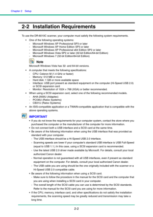 Page 17Chapter 2  Setup
2-2
2-2 Installation Requirements
To use the DR-6010C scanner, your computer must satisfy the following system requirements.
 One of the following operating systems:
- Microsoft Windows XP Professional SP3 or later
- Microsoft Windows XP Home Edition SP3 or later
- Microsoft Windows XP Professional x64 Edition SP2 or later
- Microsoft Windows Vista SP2 or later (32-bit Edition/64-bit Edition)
- Microsoft Windows 7 (32-bit Edition/64-bit Edition)
Note
Microsoft Windows Vista has 32- and...