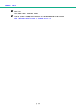 Page 25Chapter 2  Setup
2-10
18Click [Exit].
Click [Back] to return to the menu screen.
19After the software installation is complete, you can connect the scanner to the computer.
(See “2-4 Connecting the Scanner to the Computer,” on p. 2-11.) 