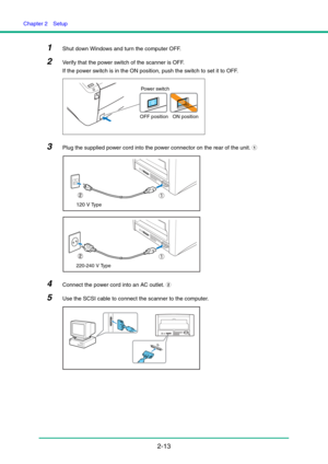 Page 28Chapter 2  Setup
2-13
1Shut down Windows and turn the computer OFF.
2Verify that the power switch of the scanner is OFF.
If the power switch is in the ON position, push the switch to set it to OFF.
3Plug the supplied power cord into the power connector on the rear of the unit. a
4Connect the power cord into an AC outlet. b
5Use the SCSI cable to connect the scanner to the computer.
Powe r  sw it c h
OFF position ON position
120 V Ty p e
220-240 V Type 