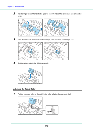 Page 79Chapter 4  Maintenance
4-12
2Insert a finger of each hand into the grooves on both ends of the roller cover and remove the 
cover.
3Move the roller lock lever down and forward (a,) and then slide it to the right (b.)
4Shift the retard roller to the right to remove it.
Attaching the Retard Roller
1Position the retard roller so the notch in the roller is facing the scanner’s shaft. 