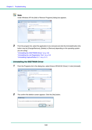 Page 89Chapter 5  Troubleshooting
5-8 Note
Under Windows XP, the [Add or Remove Programs] dialog box appears.
3From the program list, select the application to be removed and click the [Uninstall] button (the 
button may be [Change/Remove], [Delete] or [Remove] depending on the operating system 
you are using).
“Uninstalling the ISIS/TWAIN Driver,” on p. 5-8
“Uninstalling the Job Registration Tool,” on p. 5-9
“Uninstalling CapturePerfect 3.1,” on p. 5-11.
Uninstalling the ISIS/TWAIN Driver
1From the Programs...